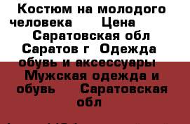 Костюм на молодого человека!!! › Цена ­ 7 000 - Саратовская обл., Саратов г. Одежда, обувь и аксессуары » Мужская одежда и обувь   . Саратовская обл.